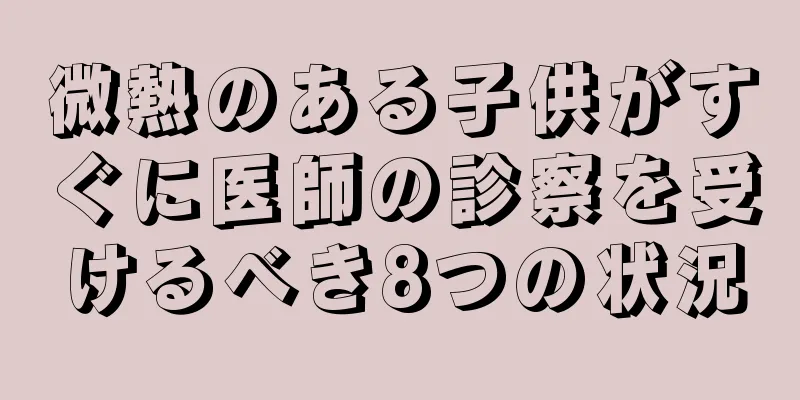 微熱のある子供がすぐに医師の診察を受けるべき8つの状況