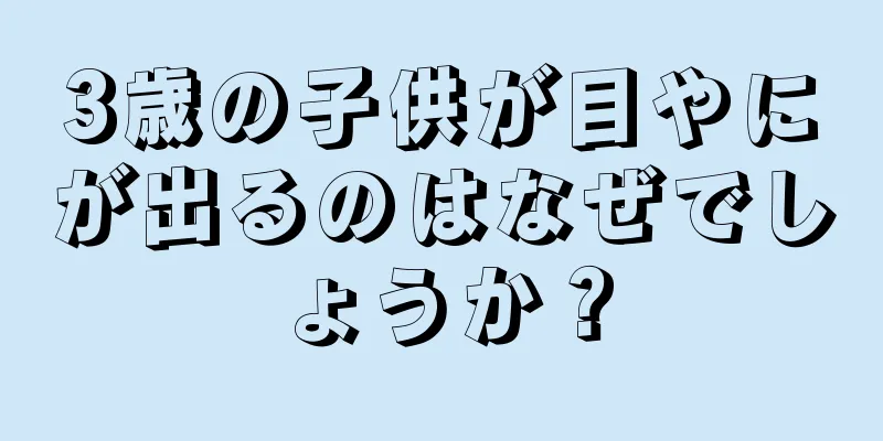 3歳の子供が目やにが出るのはなぜでしょうか？