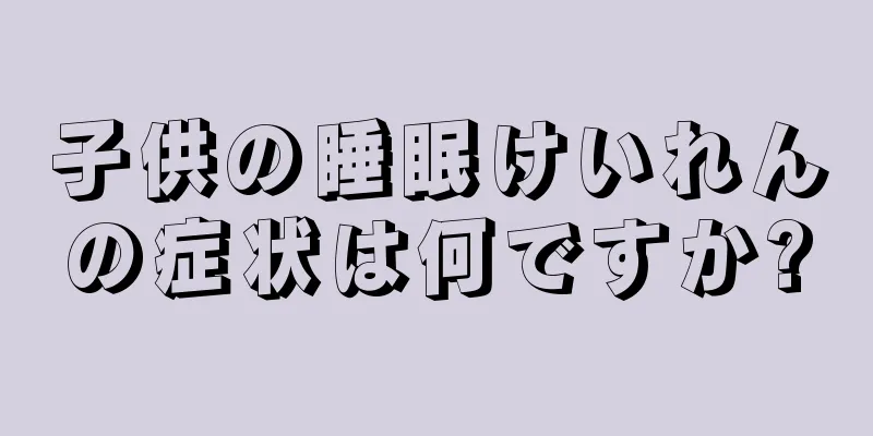 子供の睡眠けいれんの症状は何ですか?