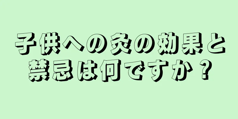 子供への灸の効果と禁忌は何ですか？