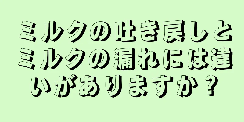 ミルクの吐き戻しとミルクの漏れには違いがありますか？