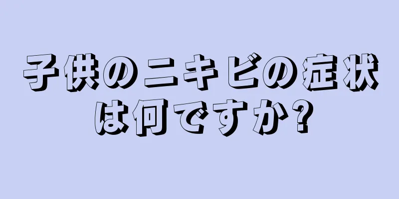 子供のニキビの症状は何ですか?
