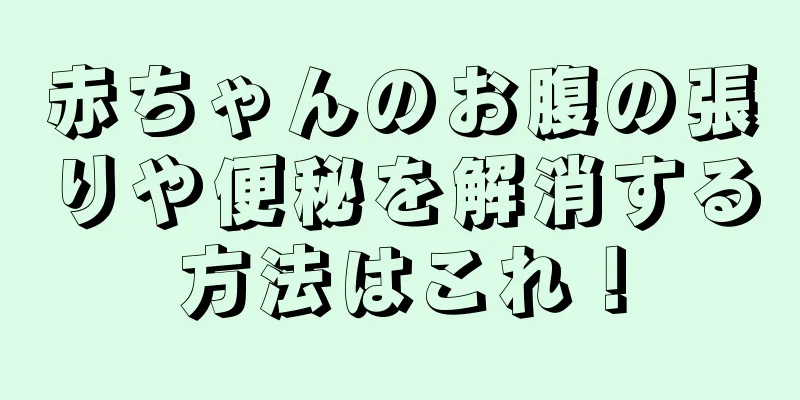 赤ちゃんのお腹の張りや便秘を解消する方法はこれ！
