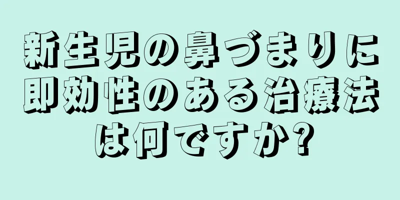 新生児の鼻づまりに即効性のある治療法は何ですか?