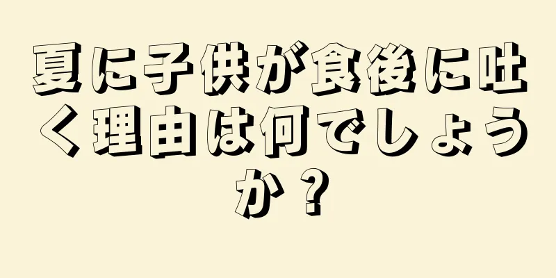 夏に子供が食後に吐く理由は何でしょうか？