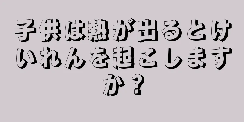 子供は熱が出るとけいれんを起こしますか？