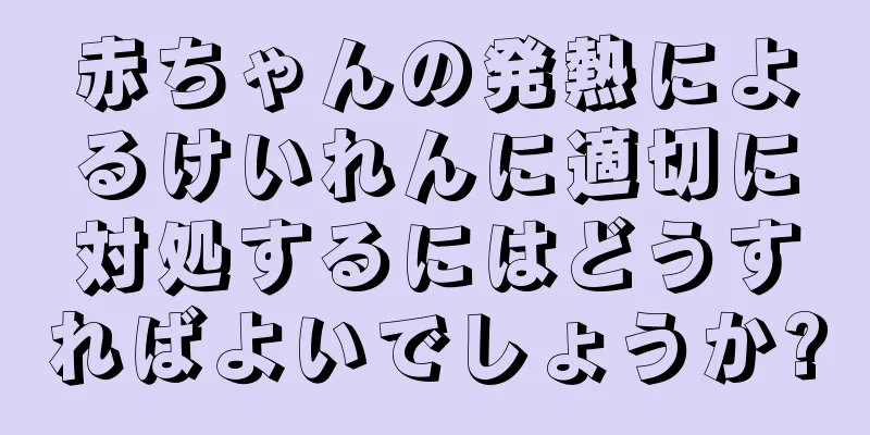 赤ちゃんの発熱によるけいれんに適切に対処するにはどうすればよいでしょうか?