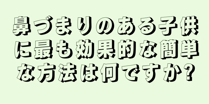 鼻づまりのある子供に最も効果的な簡単な方法は何ですか?