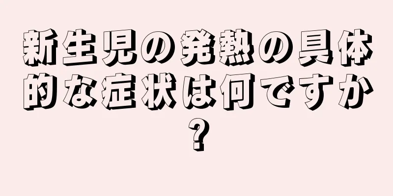 新生児の発熱の具体的な症状は何ですか?