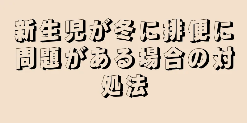 新生児が冬に排便に問題がある場合の対処法