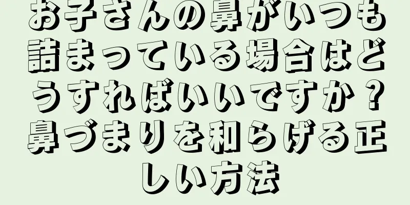 お子さんの鼻がいつも詰まっている場合はどうすればいいですか？鼻づまりを和らげる正しい方法