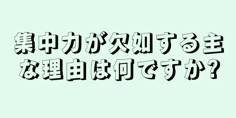 集中力が欠如する主な理由は何ですか?