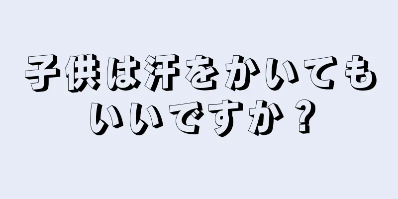 子供は汗をかいてもいいですか？