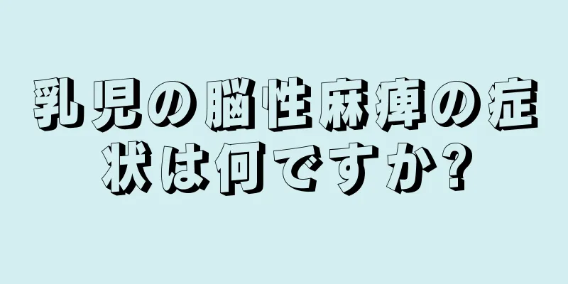 乳児の脳性麻痺の症状は何ですか?