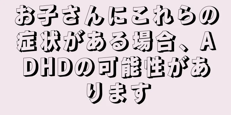 お子さんにこれらの症状がある場合、ADHDの可能性があります