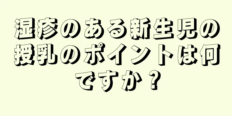 湿疹のある新生児の授乳のポイントは何ですか？