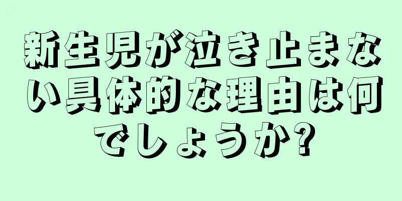 新生児が泣き止まない具体的な理由は何でしょうか?
