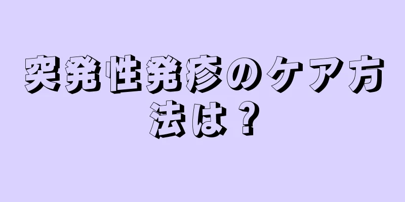 突発性発疹のケア方法は？