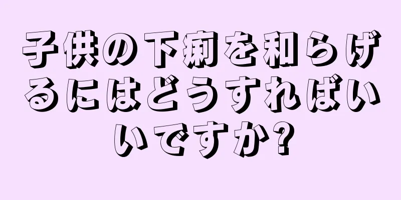 子供の下痢を和らげるにはどうすればいいですか?