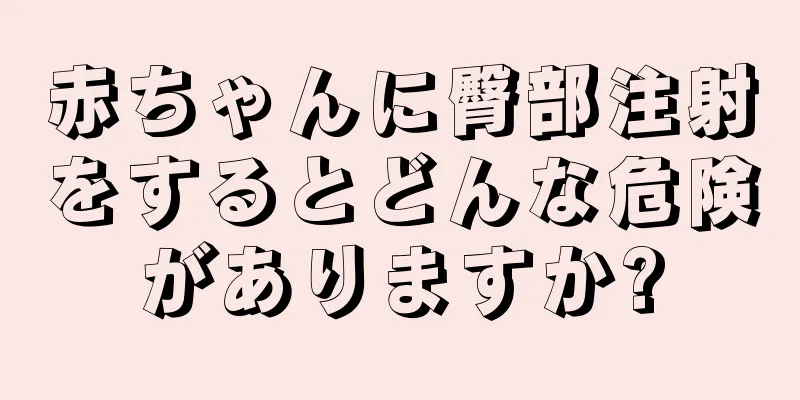 赤ちゃんに臀部注射をするとどんな危険がありますか?