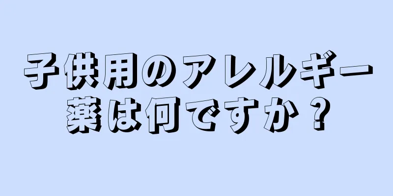 子供用のアレルギー薬は何ですか？