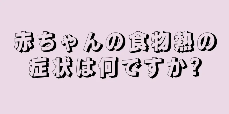 赤ちゃんの食物熱の症状は何ですか?