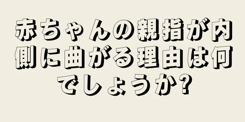 赤ちゃんの親指が内側に曲がる理由は何でしょうか?