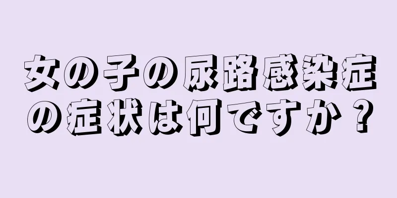 女の子の尿路感染症の症状は何ですか？
