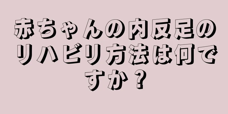 赤ちゃんの内反足のリハビリ方法は何ですか？