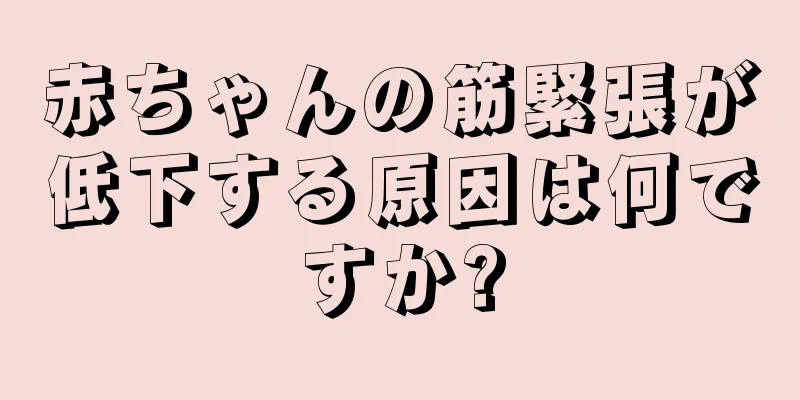 赤ちゃんの筋緊張が低下する原因は何ですか?
