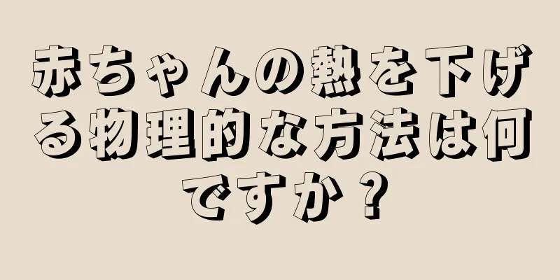 赤ちゃんの熱を下げる物理的な方法は何ですか？