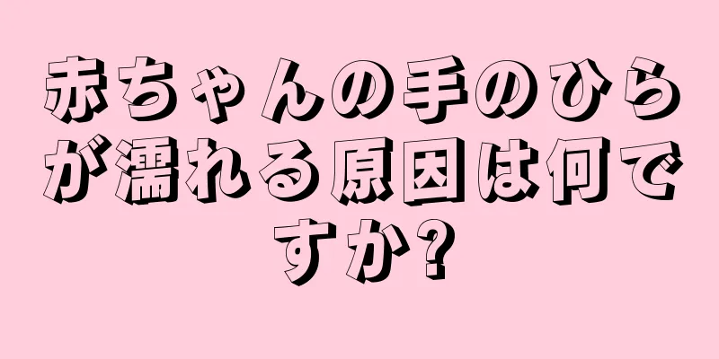赤ちゃんの手のひらが濡れる原因は何ですか?