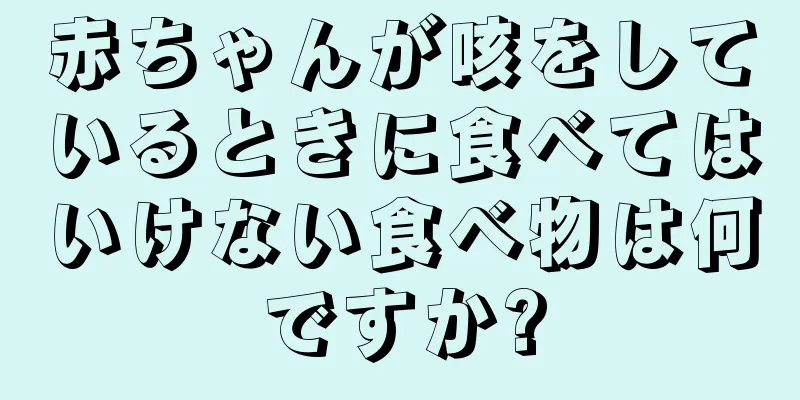赤ちゃんが咳をしているときに食べてはいけない食べ物は何ですか?