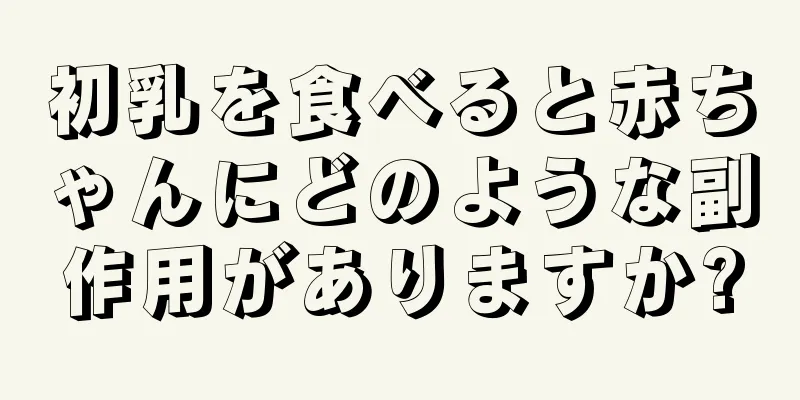 初乳を食べると赤ちゃんにどのような副作用がありますか?