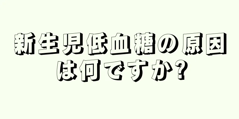 新生児低血糖の原因は何ですか?