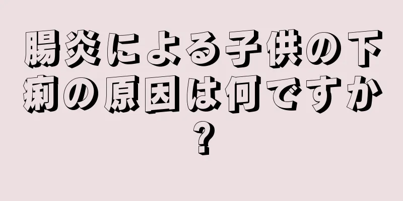 腸炎による子供の下痢の原因は何ですか?
