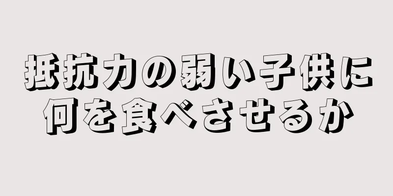抵抗力の弱い子供に何を食べさせるか