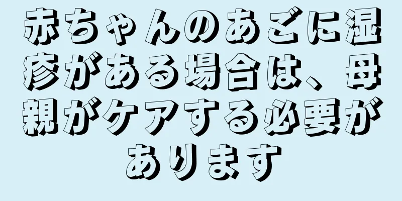 赤ちゃんのあごに湿疹がある場合は、母親がケアする必要があります