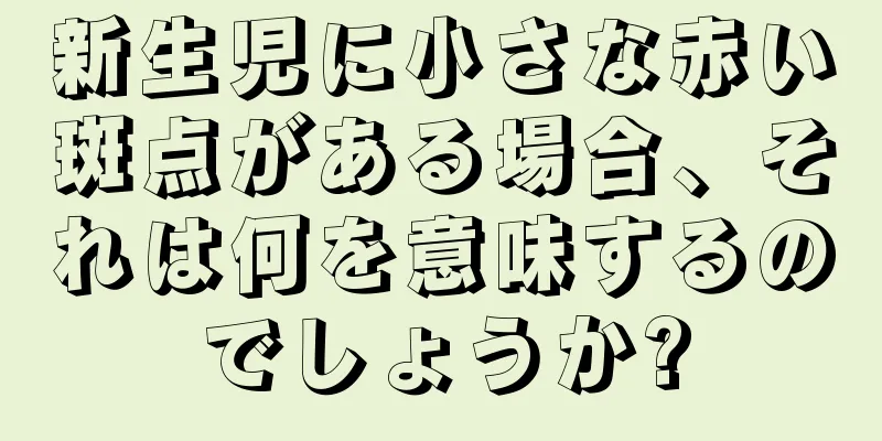 新生児に小さな赤い斑点がある場合、それは何を意味するのでしょうか?