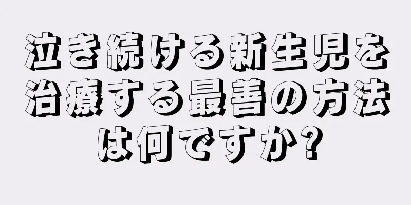 泣き続ける新生児を治療する最善の方法は何ですか?