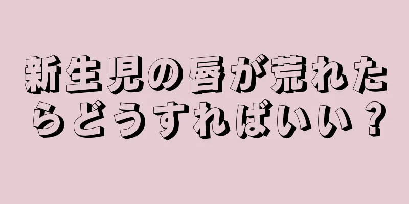 新生児の唇が荒れたらどうすればいい？