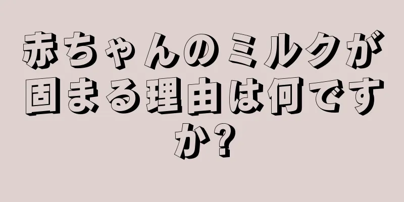 赤ちゃんのミルクが固まる理由は何ですか?