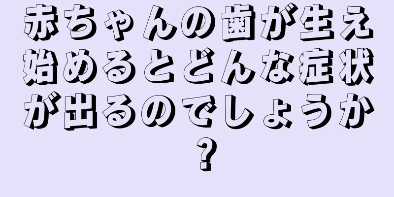 赤ちゃんの歯が生え始めるとどんな症状が出るのでしょうか？