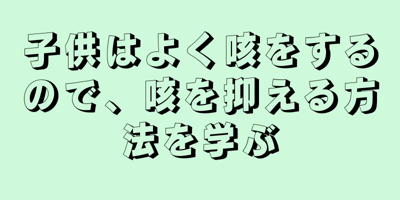 子供はよく咳をするので、咳を抑える方法を学ぶ