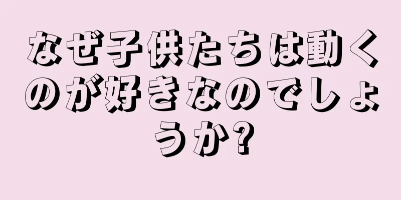 なぜ子供たちは動くのが好きなのでしょうか?