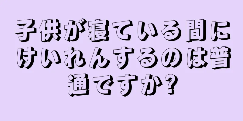 子供が寝ている間にけいれんするのは普通ですか?