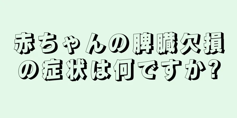 赤ちゃんの脾臓欠損の症状は何ですか?