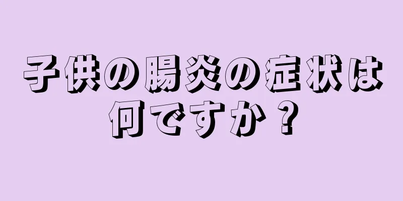 子供の腸炎の症状は何ですか？
