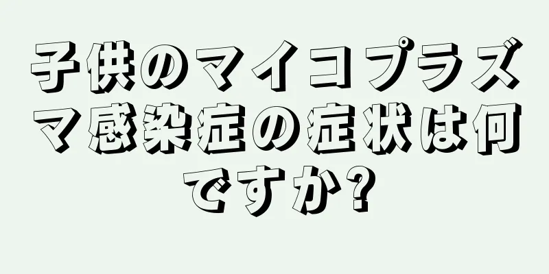 子供のマイコプラズマ感染症の症状は何ですか?