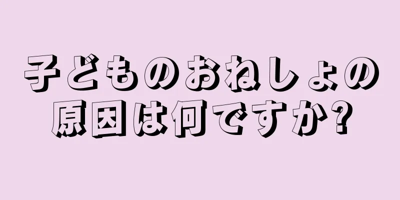 子どものおねしょの原因は何ですか?